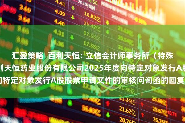 汇盈策略  百利天恒: 立信会计师事务所（特殊普通合伙）关于四川百利天恒药业股份有限公司2025年度向特定对象发行A股股票申请文件的审核问询函的回复内容摘要