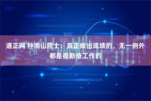道正网 钟南山院士：真正做出成绩的，无一例外都是很勤奋工作的