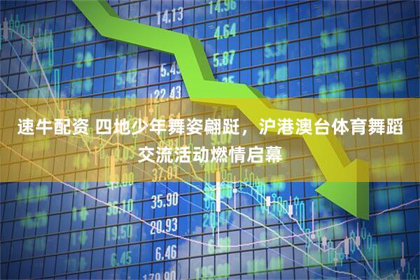 速牛配资 四地少年舞姿翩跹，沪港澳台体育舞蹈交流活动燃情启幕