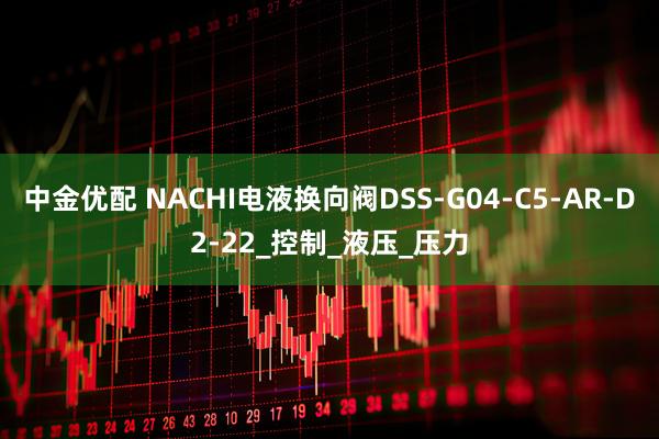 中金优配 NACHI电液换向阀DSS-G04-C5-AR-D2-22_控制_液压_压力